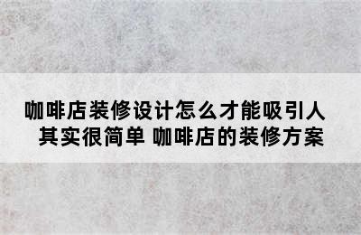 咖啡店装修设计怎么才能吸引人  其实很简单 咖啡店的装修方案